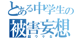 とある中学生の被害妄想（超ウケる）