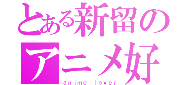 とある新留のアニメ好き（ａｎｉｍｅ ｌｏｖｅｒ）