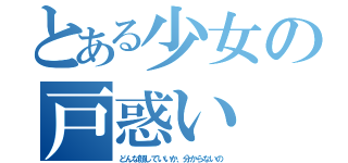 とある少女の戸惑い（どんな顔していいか、分からないの）