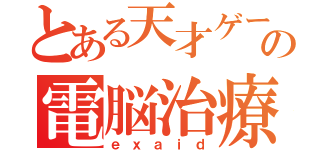 とある天才ゲーマーの電脳治療録（ｅｘａｉｄ）