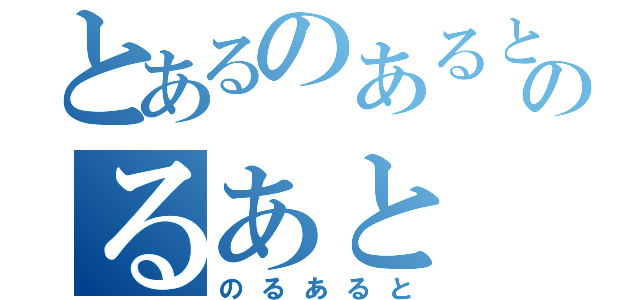 とあるのあるとのるあと（のるあると）