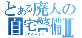 とある廃人の自宅警備Ⅱ（⑨めろりまくー）