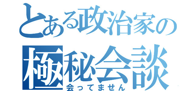 とある政治家の極秘会談（会ってません）