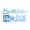 とある政治家の極秘会談（会ってません）