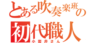 とある吹奏楽班の初代職人（小岩井さん）