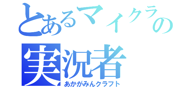 とあるマイクラの実況者（あかがみんクラフト）