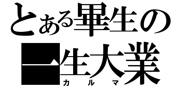 とある畢生の一生大業（カルマ）