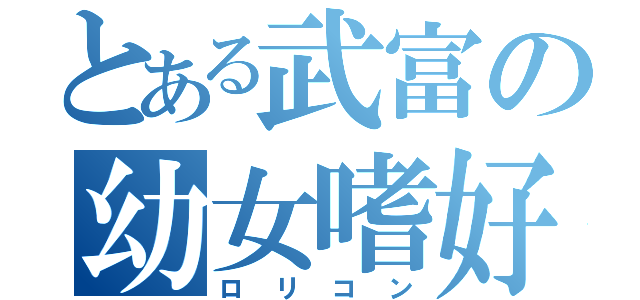 とある武富の幼女嗜好（ロリコン）