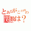 とあるがこの時の関数は？（答え（   ））