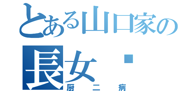 とある山口家の長女⒁（厨二病）