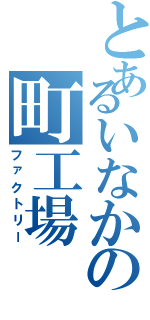 とあるいなかの町工場（ファクトリー）