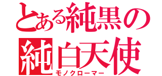 とある純黒の純白天使（モノクローマー）