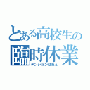 とある高校生の臨時休業（テンションぱねぇ）