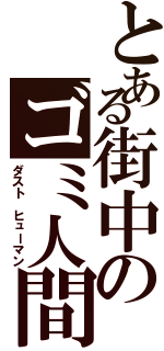 とある街中のゴミ人間（ダスト ヒューマン）