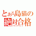 とある島猫の絶対合格（フライアウェイ）