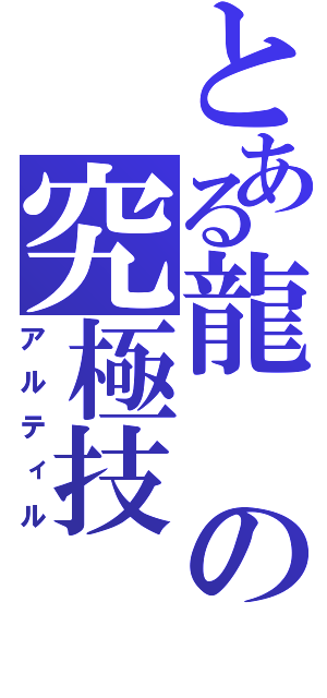 とある龍の究極技（アルティル）