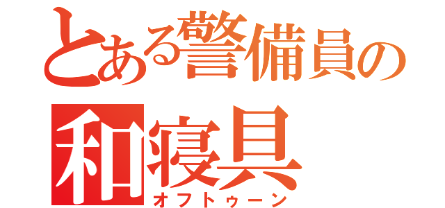 とある警備員の和寝具（オフトゥーン）