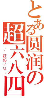 とある圆润の超六八四（．′荭伈√Ｑ．）