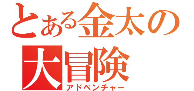 とある金太の大冒険（アドベンチャー）