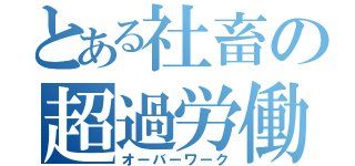 とある社畜の超過労働（オーバーワーク）