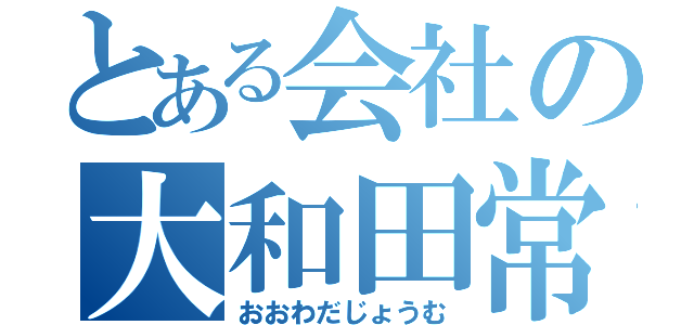 とある会社の大和田常務（おおわだじょうむ）