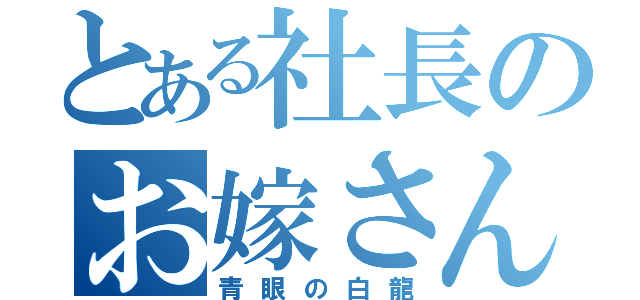 とある社長のお嫁さん（青眼の白龍）