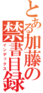 とある加藤の禁書目録（インデックス）