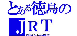 とある徳島のＪＲＴ（新婚さんいらっしゃいは日曜夕方）