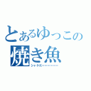 とあるゆっこの焼き魚（シャケだーーーーーー）