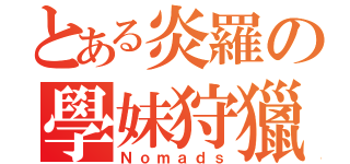 とある炎羅の學妹狩獵（Ｎｏｍａｄｓ）