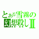 とある雪霧の幻想殺しⅡ（魔禁·超電）