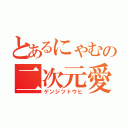 とあるにゃむの二次元愛（ゲンジツトウヒ）