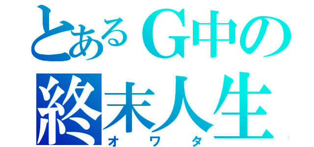 とあるＧ中の終末人生（オワタ）