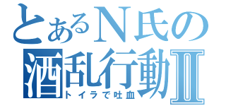 とあるＮ氏の酒乱行動Ⅱ（トイラで吐血）