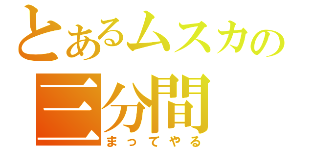 とあるムスカの三分間（まってやる）