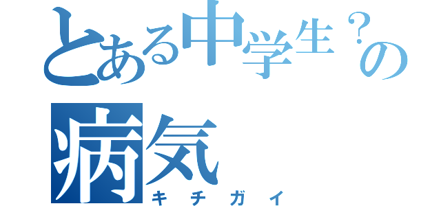 とある中学生？の病気（キチガイ）