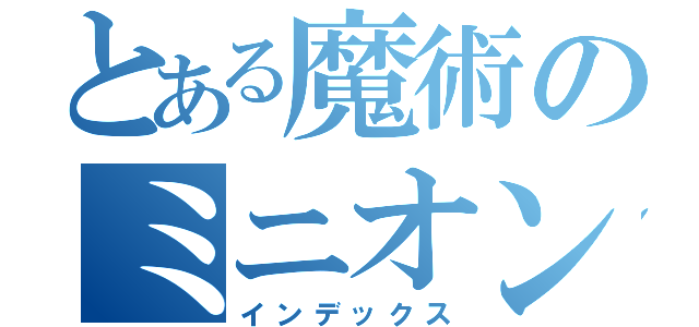 とある魔術のミニオンズ（インデックス）