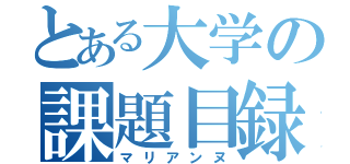 とある大学の課題目録（マリアンヌ）