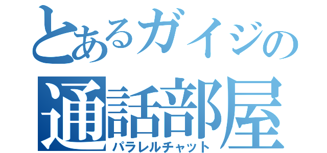 とあるガイジの通話部屋（パラレルチャット）