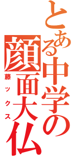 とある中学の顔面大仏（藤ックス）