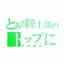 とある陸上部のトップになる男（戸沢真治）