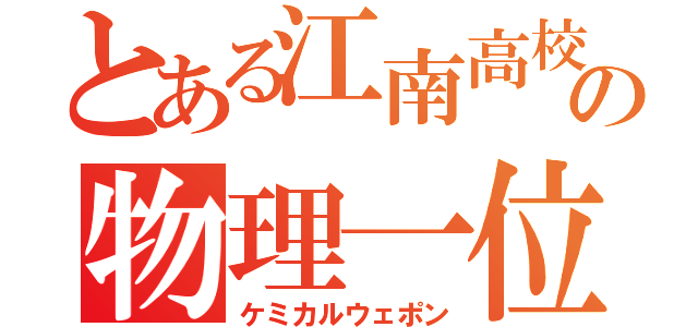 とある江南高校の物理一位（ケミカルウェポン）