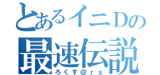 とあるイニＤの最速伝説（ろくす＠ｒｓ）