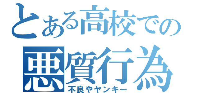 とある高校での悪質行為（不良やヤンキー）