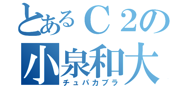 とあるＣ２の小泉和大（チュパカブラ）