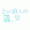 とある浪人の野 望（寂寞．．．）