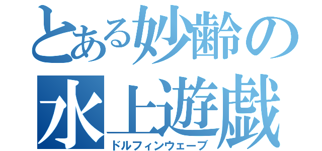 とある妙齢の水上遊戯（ドルフィンウェーブ）