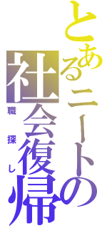 とあるニートの社会復帰（職探し）