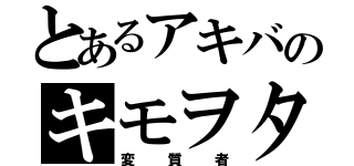 とあるアキバのキモヲタ（変質者）