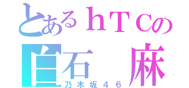 とあるｈＴＣの白石 麻衣（乃木坂４６）